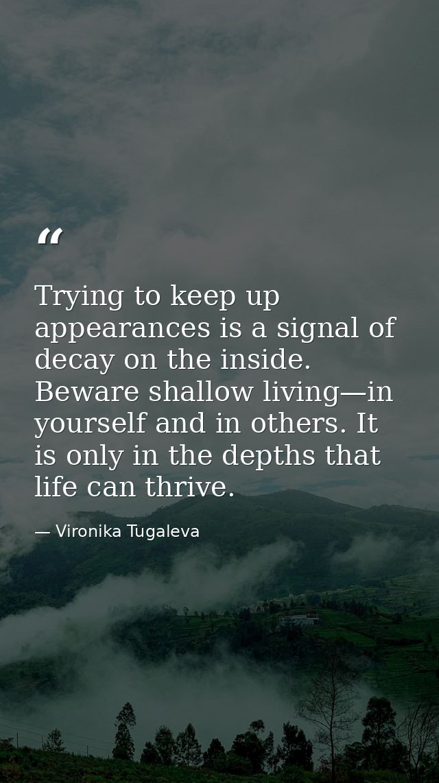Trying to keep up appearances is a signal of decay on the inside. Beware shallow living—in yourself and in others. It is — Vironika Tugaleva