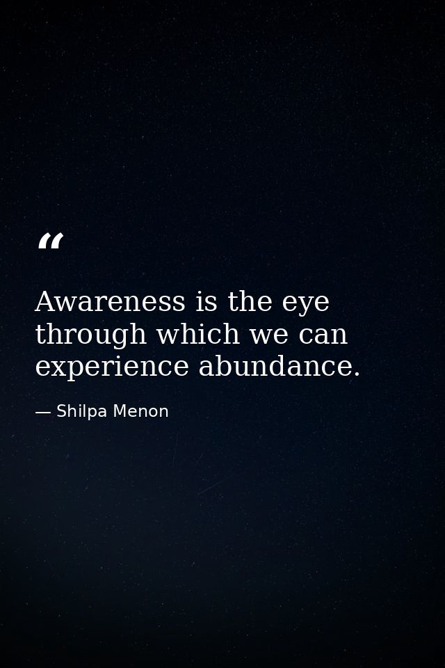 Awareness is the eye through which we can experience abundance. — Shilpa Menon