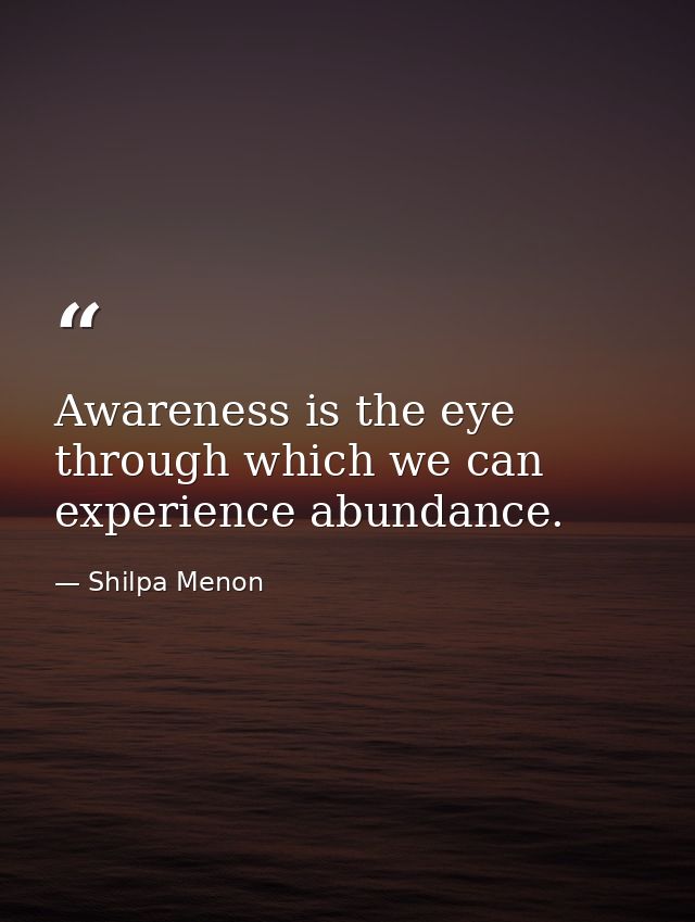Awareness is the eye through which we can experience abundance. — Shilpa Menon