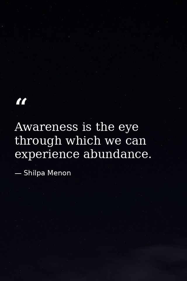 Awareness is the eye through which we can experience abundance. — Shilpa Menon