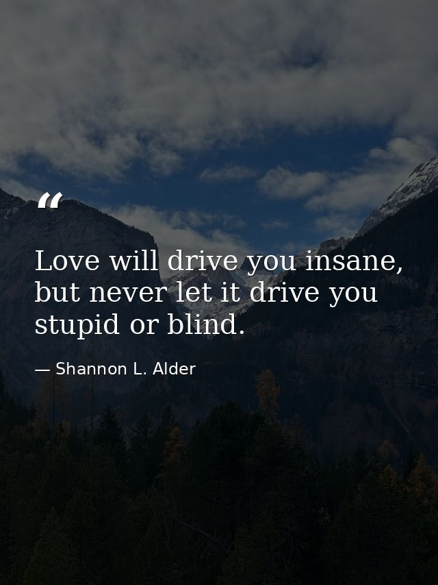 Love will drive you insane, but never let it drive you stupid or blind. — Shannon L. Alder