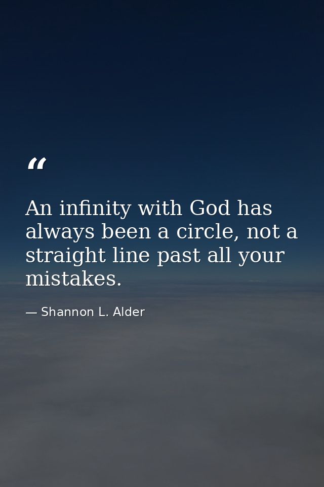 An infinity with God has always been a circle, not a straight line past all your mistakes. — Shannon L. Alder