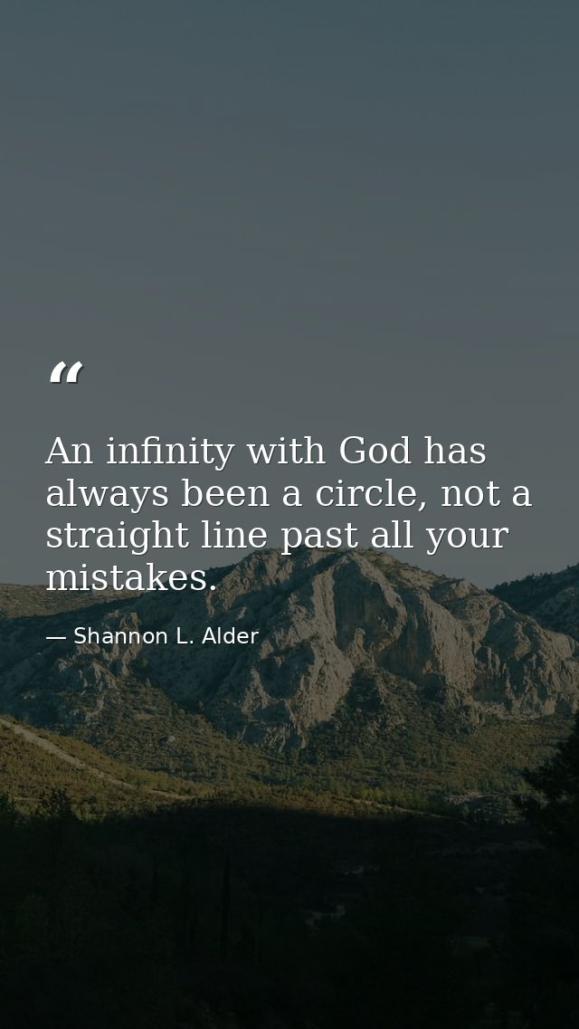 An infinity with God has always been a circle, not a straight line past all your mistakes. — Shannon L. Alder