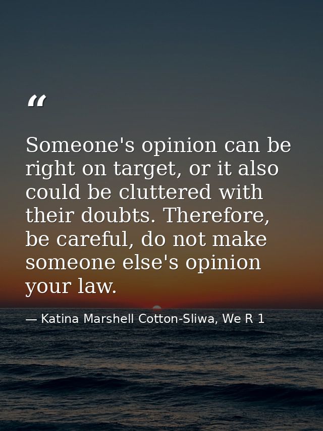 Someone's opinion can be right on target, or it also could be cluttered with their doubts. Therefore, be careful, do not — Katina Marshell Cotton-Sliwa, We R 1