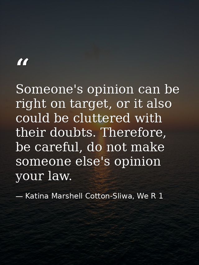 Someone's opinion can be right on target, or it also could be cluttered with their doubts. Therefore, be careful, do not — Katina Marshell Cotton-Sliwa, We R 1