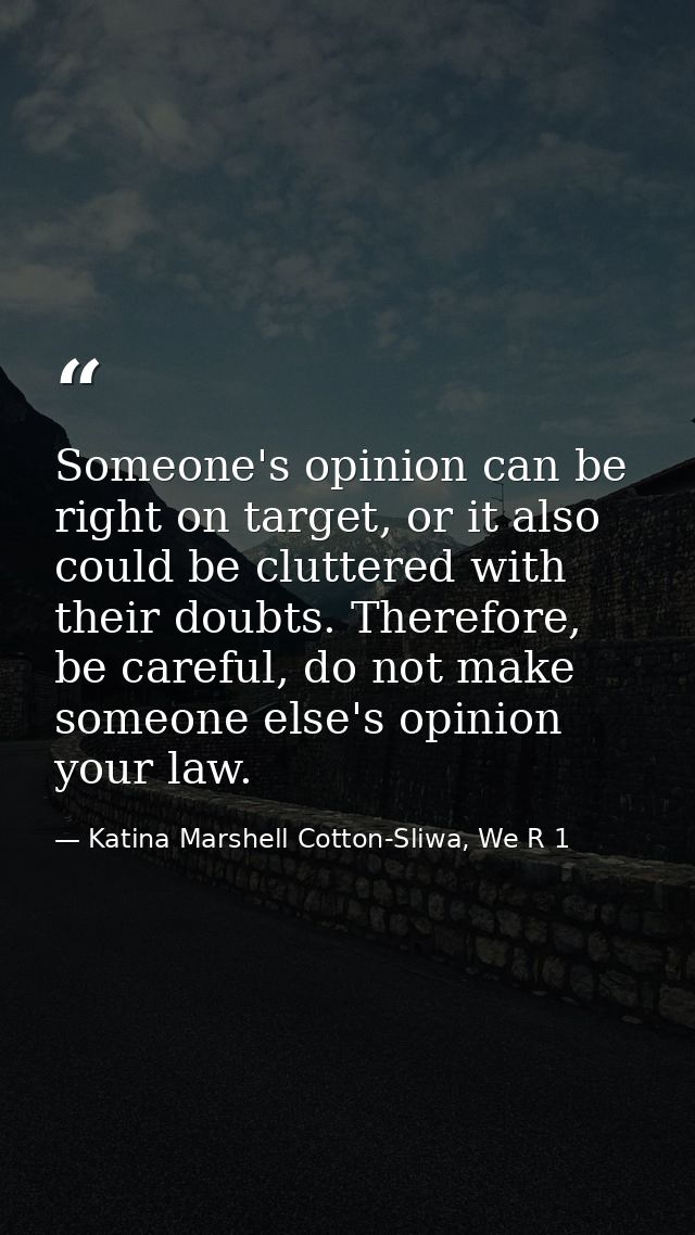 Someone's opinion can be right on target, or it also could be cluttered with their doubts. Therefore, be careful, do not — Katina Marshell Cotton-Sliwa, We R 1