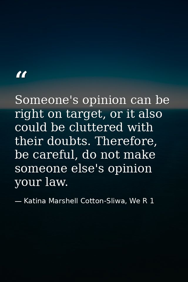 Someone's opinion can be right on target, or it also could be cluttered with their doubts. Therefore, be careful, do not — Katina Marshell Cotton-Sliwa, We R 1