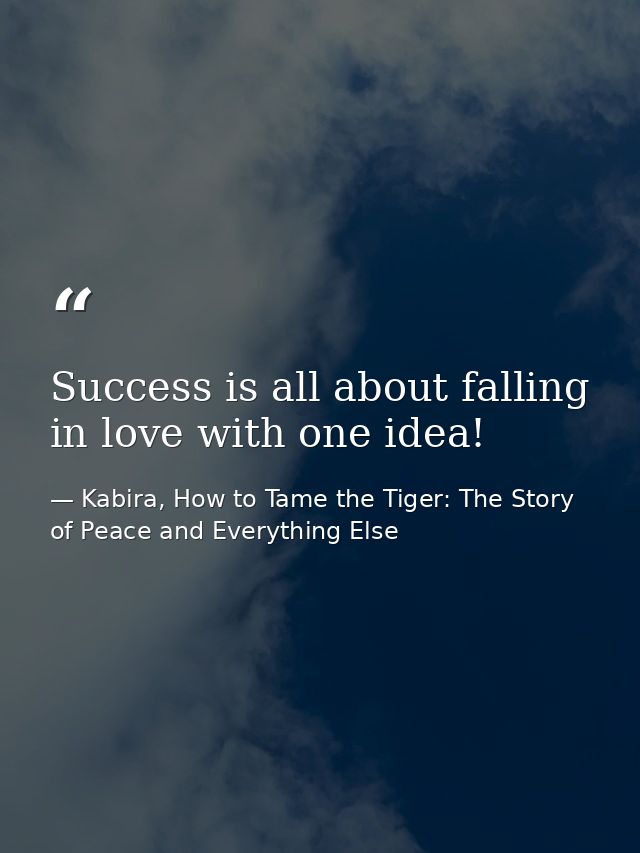 Success is all about falling in love with one idea! — Kabira, How to Tame the Tiger: The Story of Peace and Everything Else