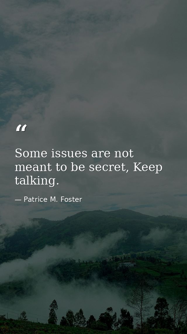 Some issues are not meant to be secret, Keep talking. — Patrice M. Foster