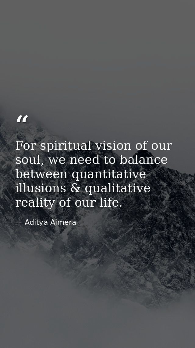 For spiritual vision of our soul, we need to balance between quantitative illusions & qualitative reality of our life. — Aditya Ajmera