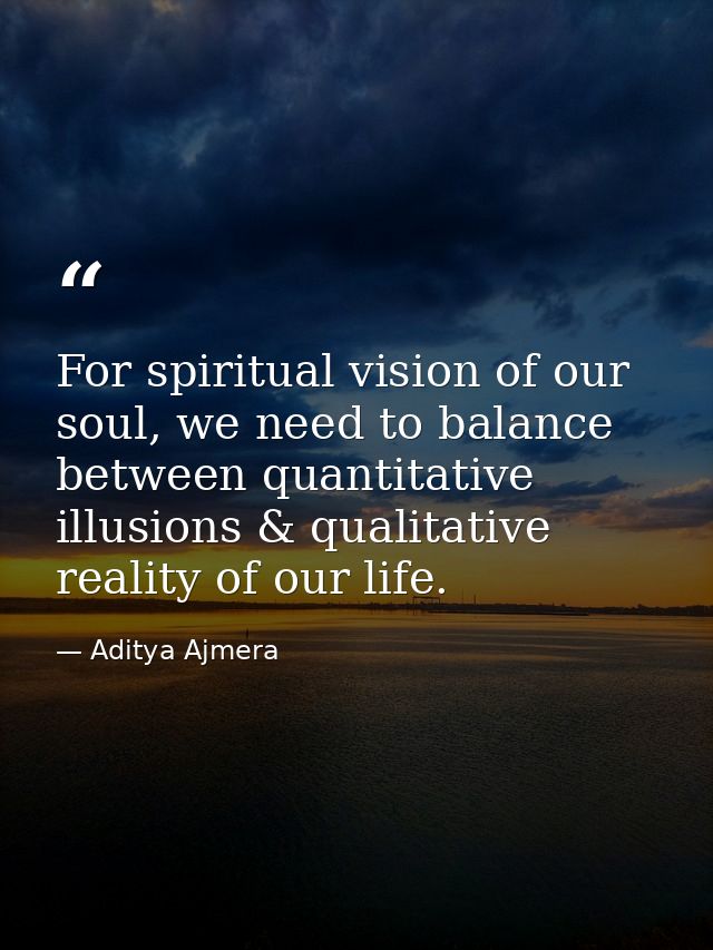 For spiritual vision of our soul, we need to balance between quantitative illusions & qualitative reality of our life. — Aditya Ajmera
