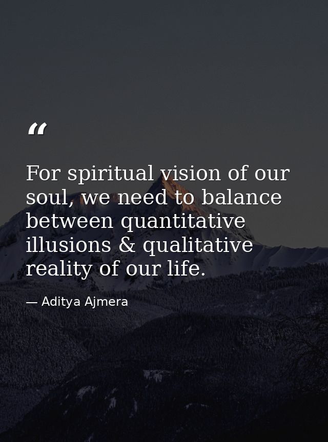 For spiritual vision of our soul, we need to balance between quantitative illusions & qualitative reality of our life. — Aditya Ajmera