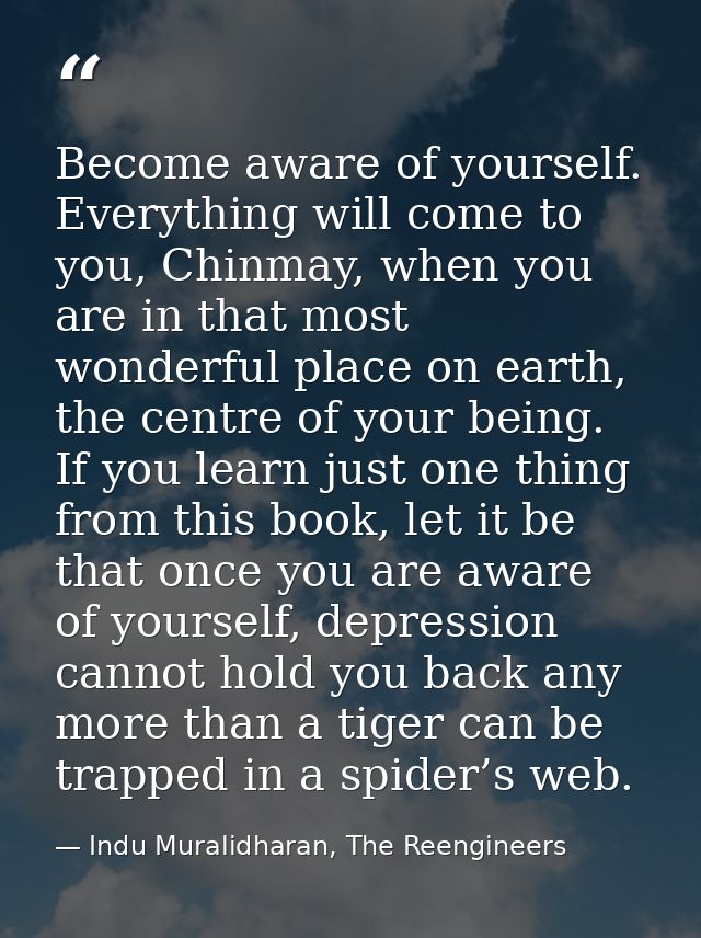 Become aware of yourself. Everything will come to you, Chinmay, when you are in that most wonderful place on earth, the  — Indu Muralidharan, The Reengineers