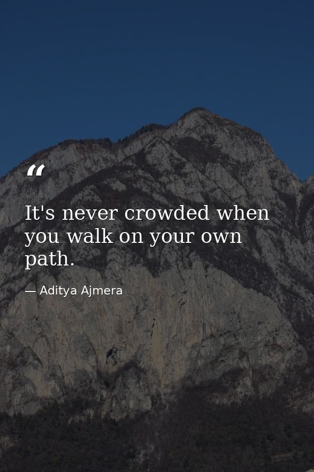 It's never crowded when you walk on your own path. — Aditya Ajmera