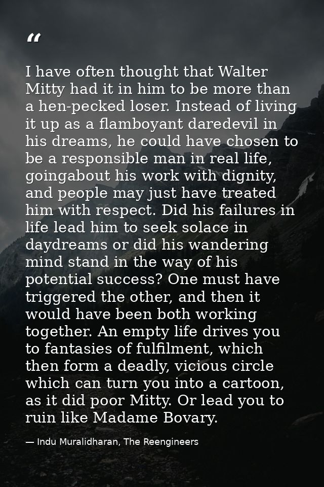 I have often thought that Walter Mitty had it in him to be more than a hen-pecked loser. Instead of living it up as a fl — Indu Muralidharan, The Reengineers