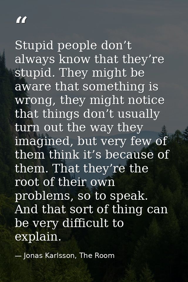 Stupid people don’t always know that they’re stupid. They might be aware that something is wrong, they might notice that — Jonas Karlsson, The Room