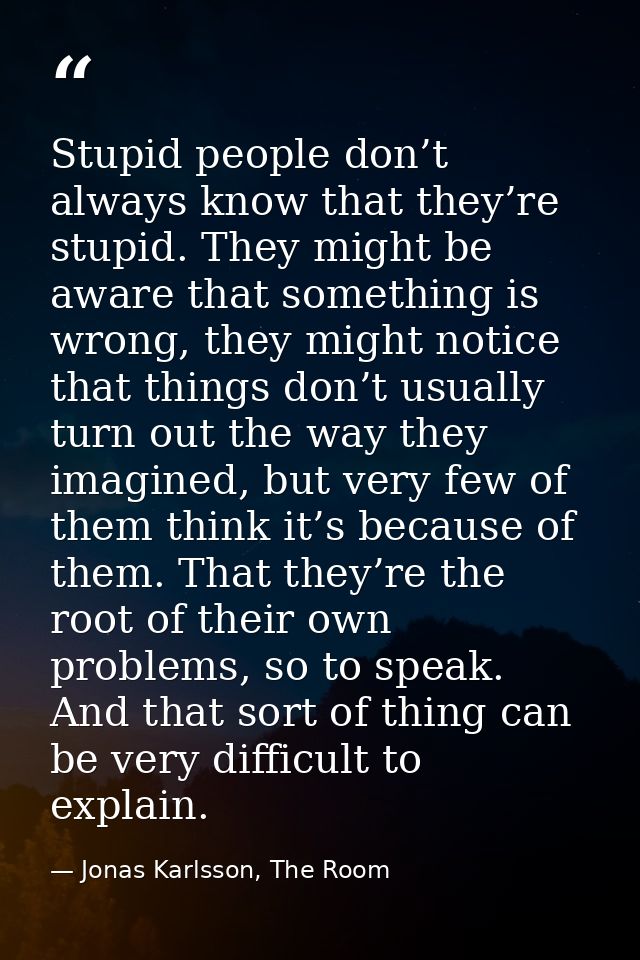 Stupid people don’t always know that they’re stupid. They might be aware that something is wrong, they might notice that — Jonas Karlsson, The Room