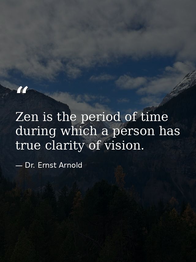Zen is the period of time during which a person has true clarity of vision. — Dr. Ernst Arnold