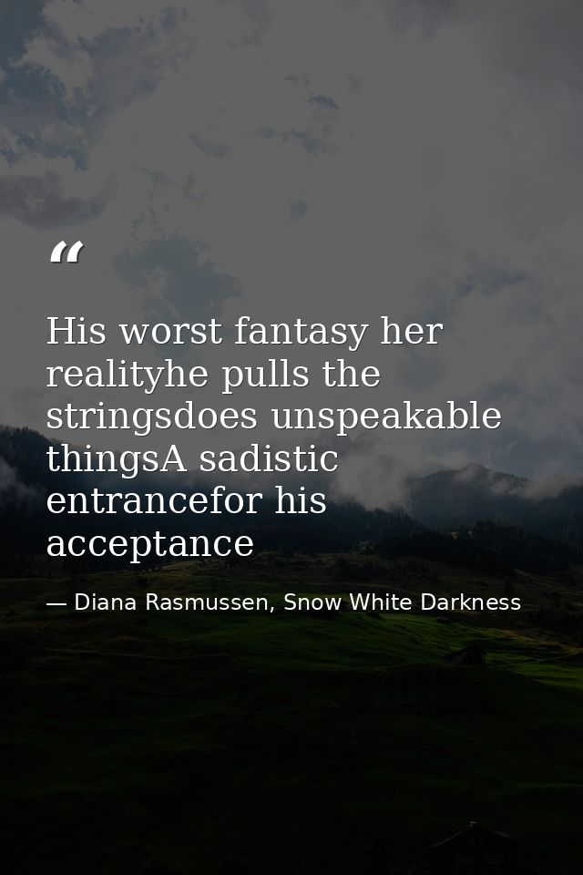 His worst fantasy her realityhe pulls the stringsdoes unspeakable thingsA sadistic entrancefor his acceptance — Diana Rasmussen, Snow White Darkness