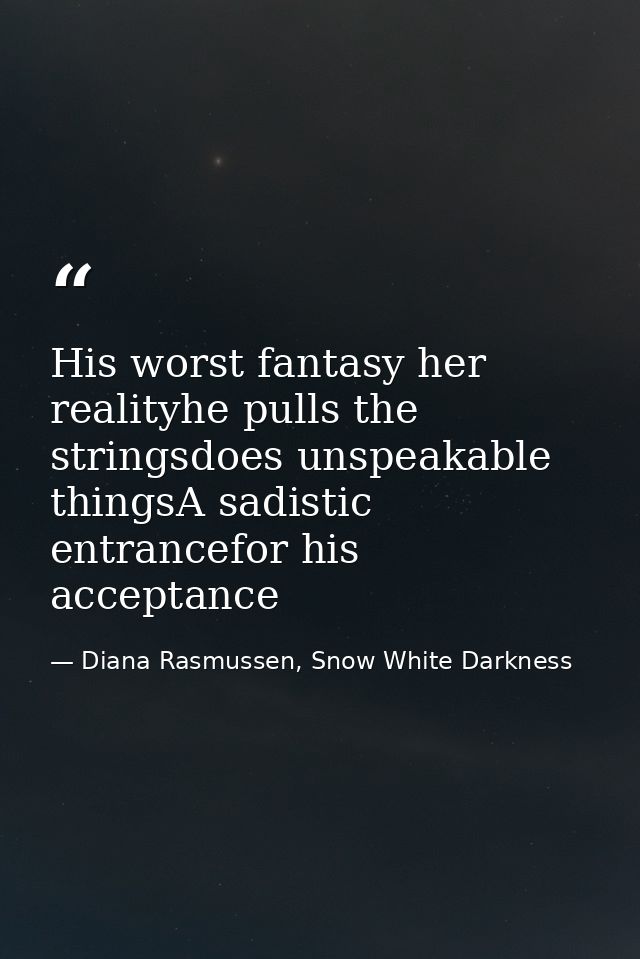 His worst fantasy her realityhe pulls the stringsdoes unspeakable thingsA sadistic entrancefor his acceptance — Diana Rasmussen, Snow White Darkness