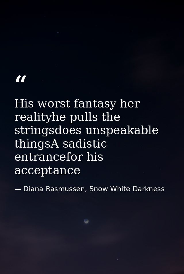 His worst fantasy her realityhe pulls the stringsdoes unspeakable thingsA sadistic entrancefor his acceptance — Diana Rasmussen, Snow White Darkness