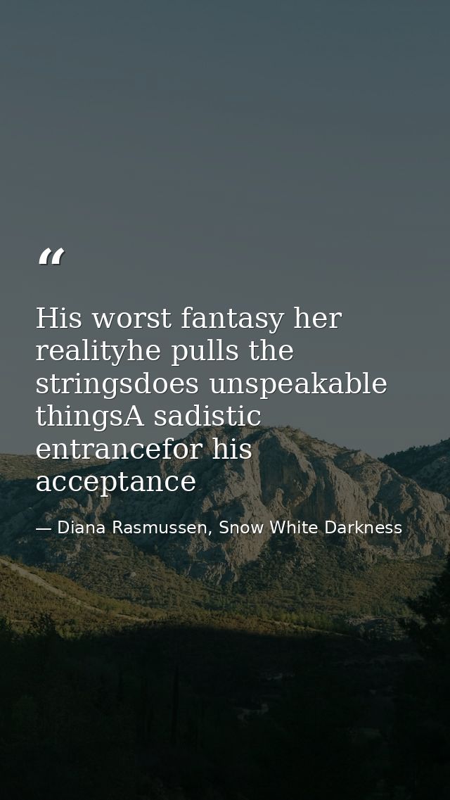 His worst fantasy her realityhe pulls the stringsdoes unspeakable thingsA sadistic entrancefor his acceptance — Diana Rasmussen, Snow White Darkness