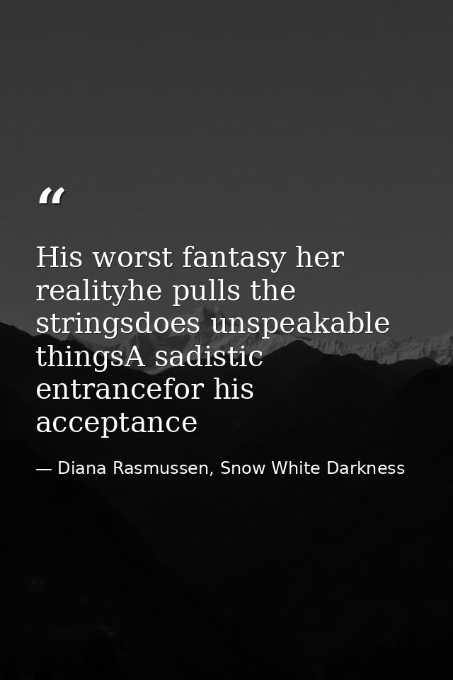 His worst fantasy her realityhe pulls the stringsdoes unspeakable thingsA sadistic entrancefor his acceptance — Diana Rasmussen, Snow White Darkness
