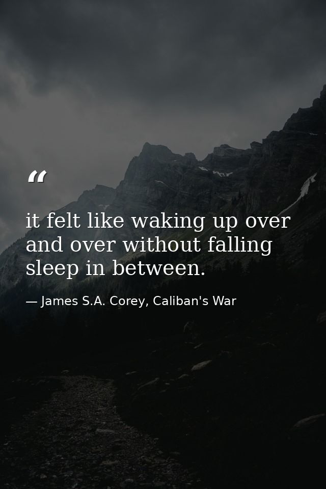 it felt like waking up over and over without falling sleep in between. — James S.A. Corey, Caliban's War