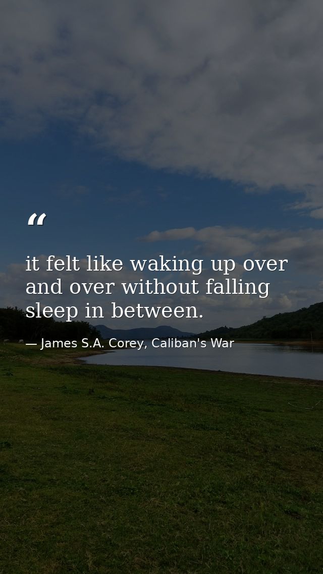 it felt like waking up over and over without falling sleep in between. — James S.A. Corey, Caliban's War