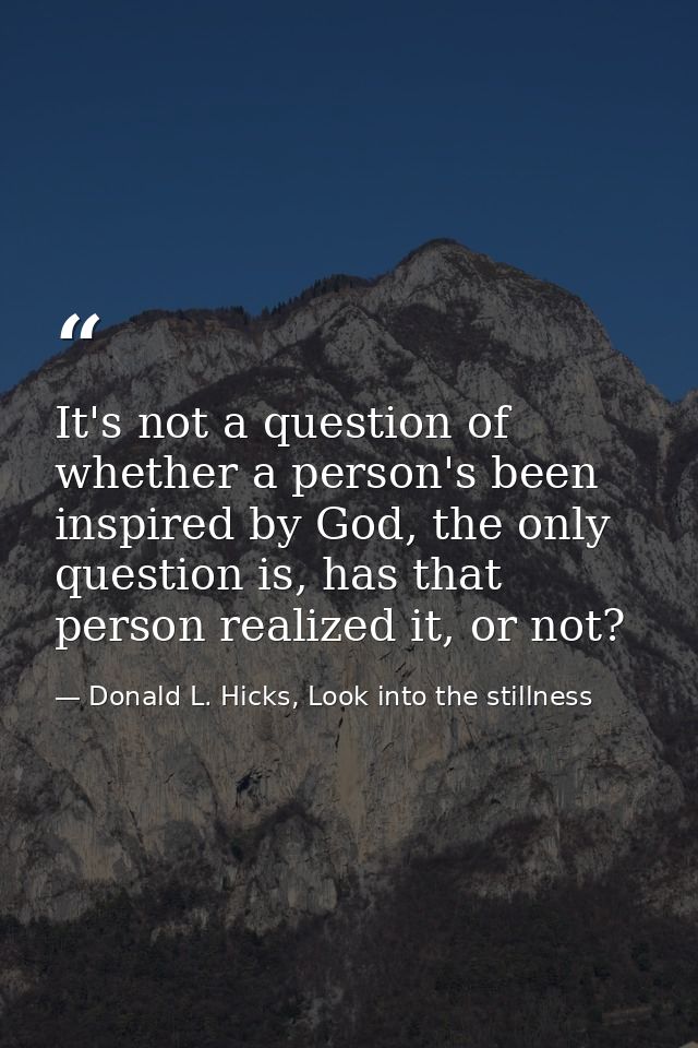 It's not a question of whether a person's been inspired by God, the only question is, has that person realized it, or no — Donald L. Hicks, Look into the stillness