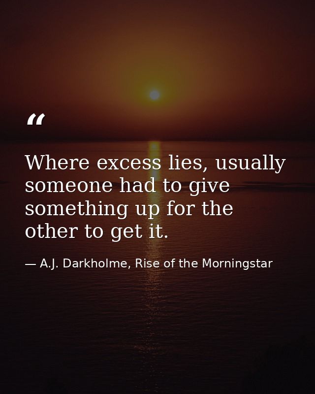 Where excess lies, usually someone had to give something up for the other to get it. — A.J. Darkholme, Rise of the Morningstar