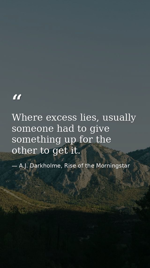Where excess lies, usually someone had to give something up for the other to get it. — A.J. Darkholme, Rise of the Morningstar