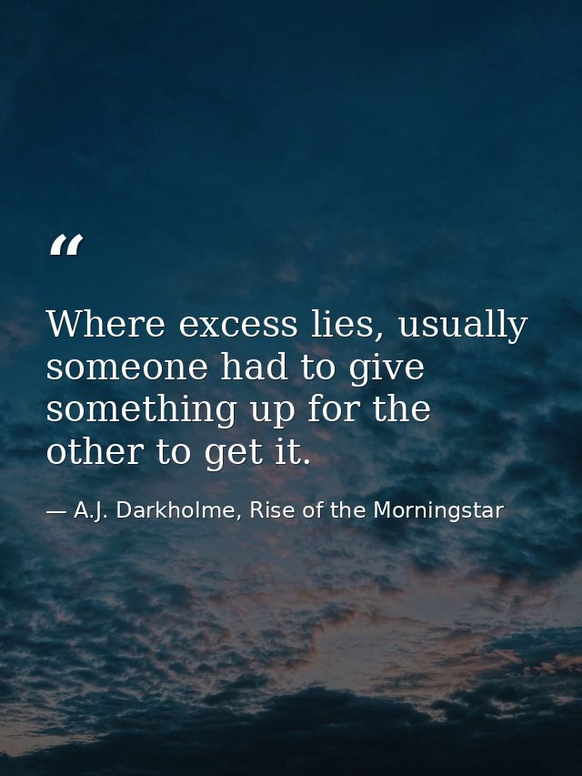 Where excess lies, usually someone had to give something up for the other to get it. — A.J. Darkholme, Rise of the Morningstar