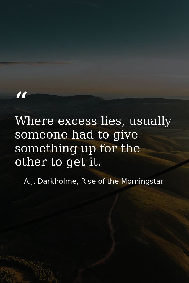 Where excess lies, usually someone had to give something up for the other to get it. — A.J. Darkholme, Rise of the Morningstar