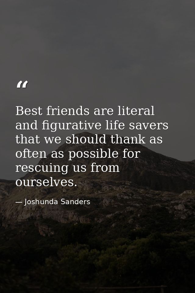 Best friends are literal and figurative life savers that we should thank as often as possible for rescuing us from ourse — Joshunda Sanders