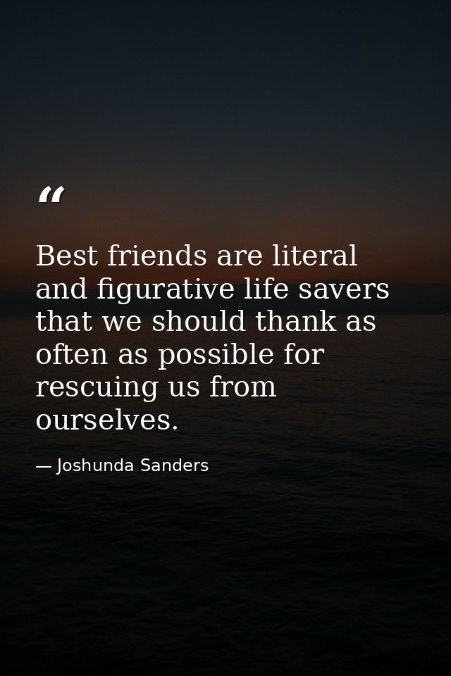 Best friends are literal and figurative life savers that we should thank as often as possible for rescuing us from ourse — Joshunda Sanders