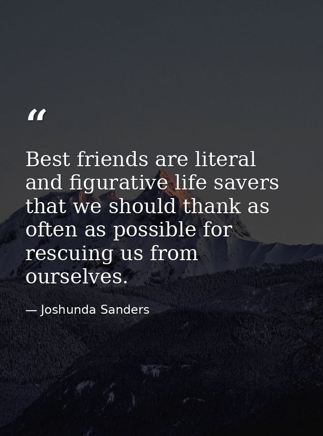 Best friends are literal and figurative life savers that we should thank as often as possible for rescuing us from ourse — Joshunda Sanders