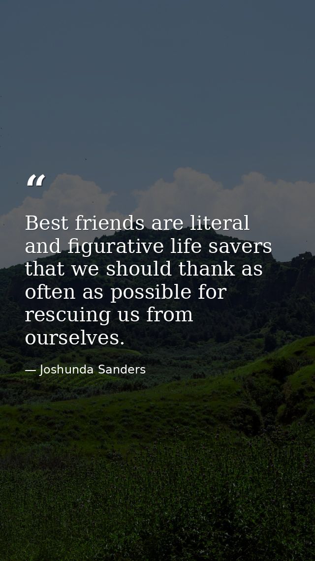 Best friends are literal and figurative life savers that we should thank as often as possible for rescuing us from ourse — Joshunda Sanders
