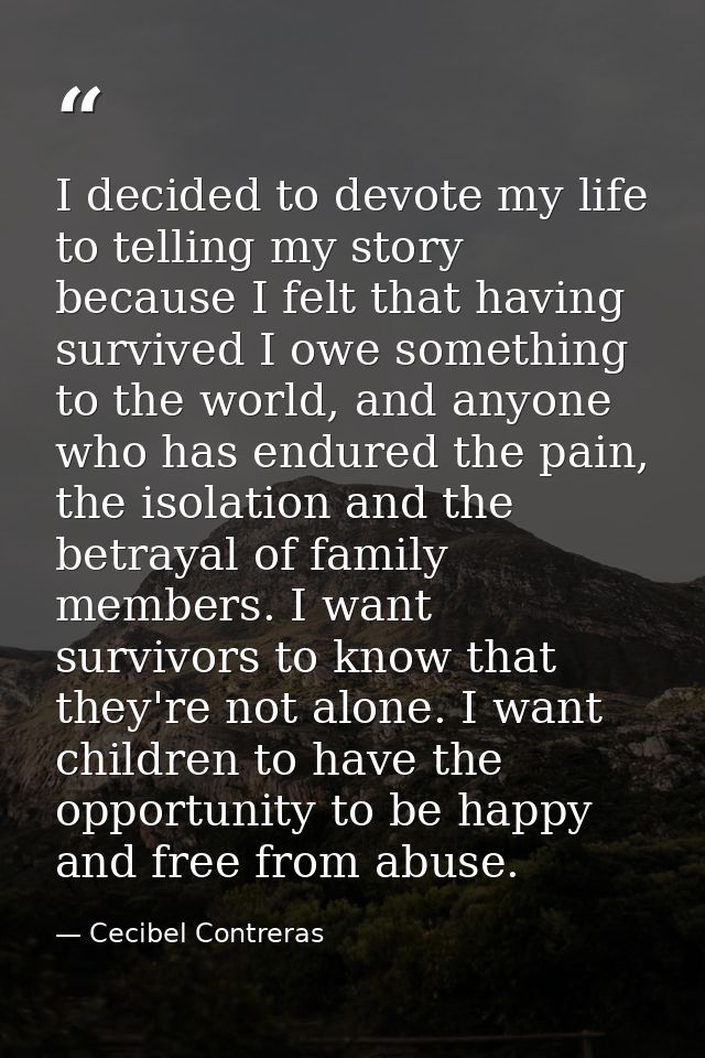 I decided to devote my life to telling my story because I felt that having survived I owe something to the world, and an — Cecibel Contreras