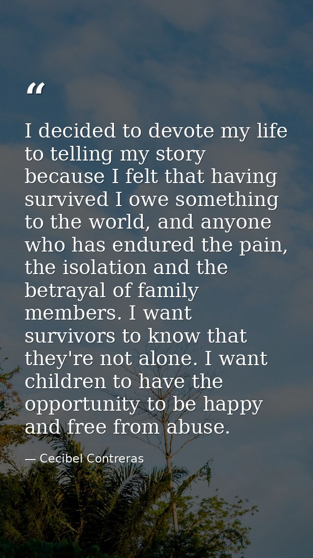 I decided to devote my life to telling my story because I felt that having survived I owe something to the world, and an — Cecibel Contreras