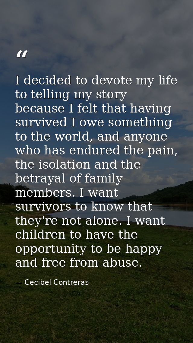 I decided to devote my life to telling my story because I felt that having survived I owe something to the world, and an — Cecibel Contreras