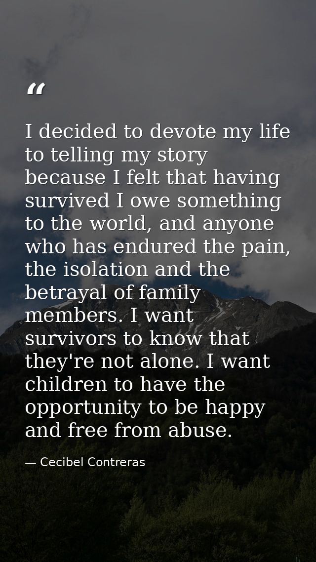 I decided to devote my life to telling my story because I felt that having survived I owe something to the world, and an — Cecibel Contreras