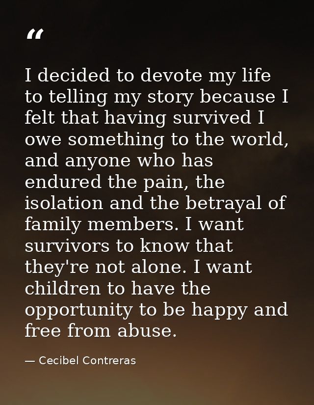 I decided to devote my life to telling my story because I felt that having survived I owe something to the world, and an — Cecibel Contreras