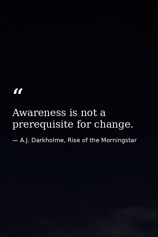 Awareness is not a prerequisite for change. — A.J. Darkholme, Rise of the Morningstar