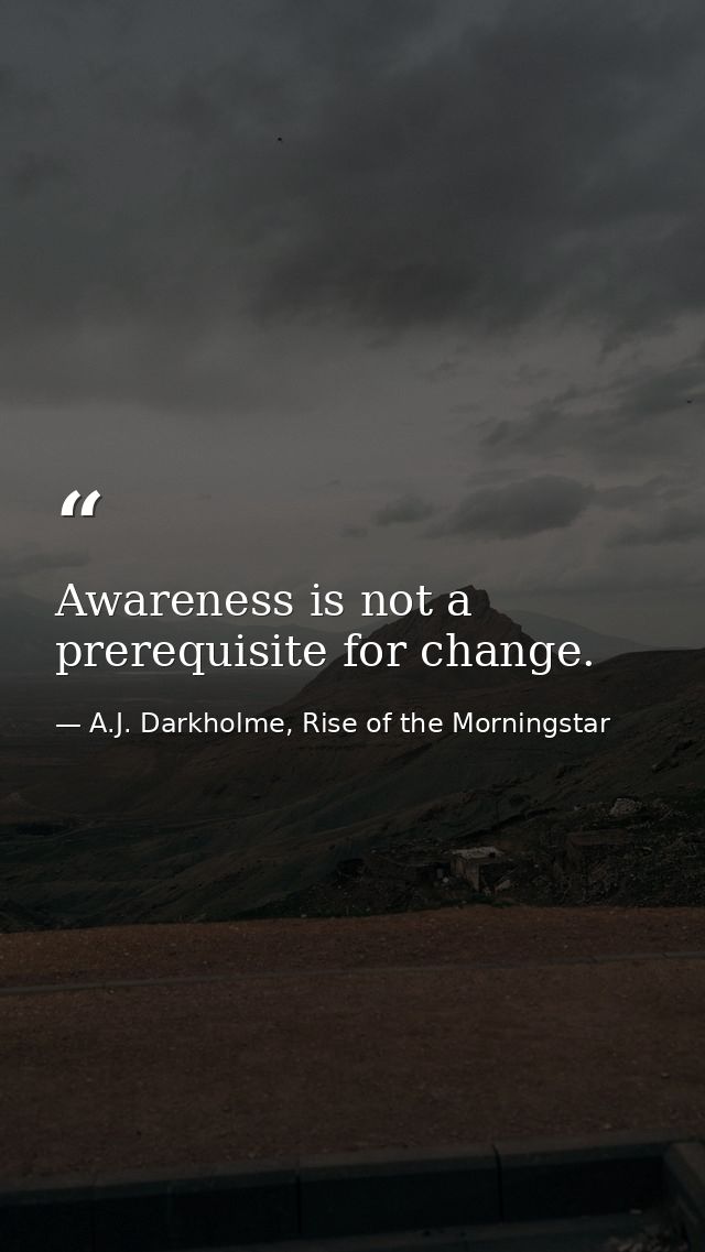 Awareness is not a prerequisite for change. — A.J. Darkholme, Rise of the Morningstar