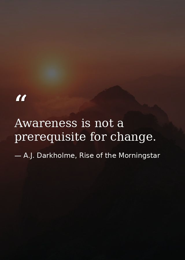 Awareness is not a prerequisite for change. — A.J. Darkholme, Rise of the Morningstar