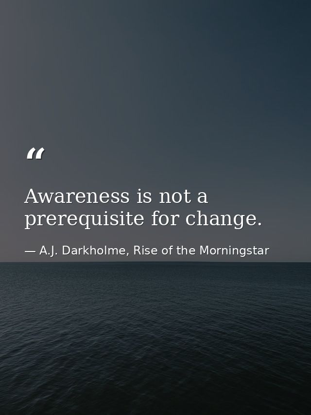 Awareness is not a prerequisite for change. — A.J. Darkholme, Rise of the Morningstar