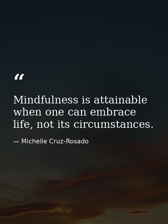 Mindfulness is attainable when one can embrace life, not its circumstances. — Michelle Cruz-Rosado