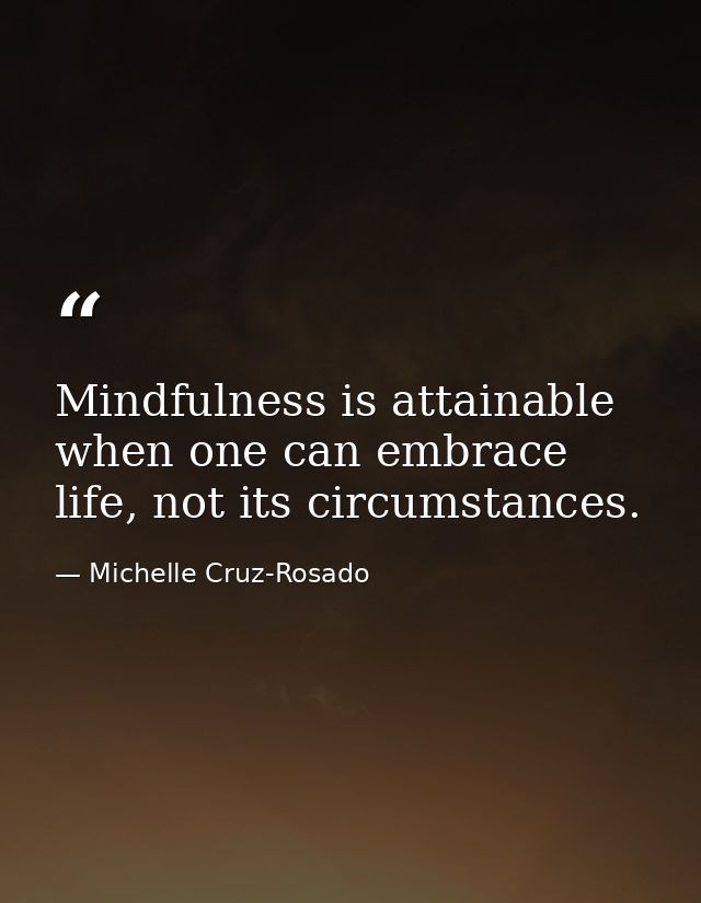 Mindfulness is attainable when one can embrace life, not its circumstances. — Michelle Cruz-Rosado