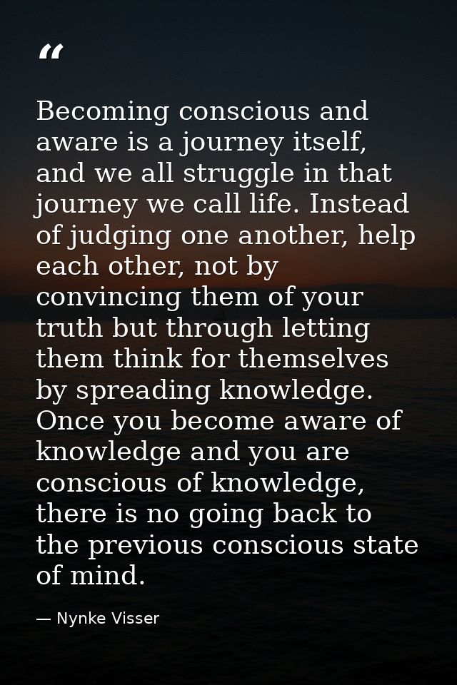 Becoming conscious and aware is a journey itself, and we all struggle in that journey we call life. Instead of judging o — Nynke Visser